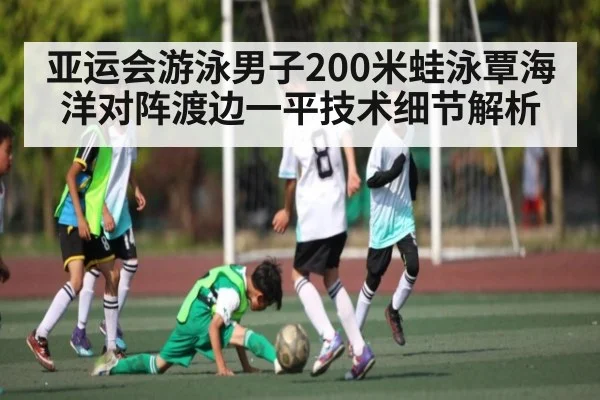 亚运会游泳男子200米蛙泳覃海洋对阵渡边一平技术细节解析