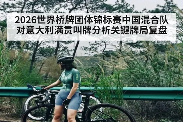2026世界桥牌团体锦标赛中国混合队对意大利满贯叫牌分析关键牌局复盘
