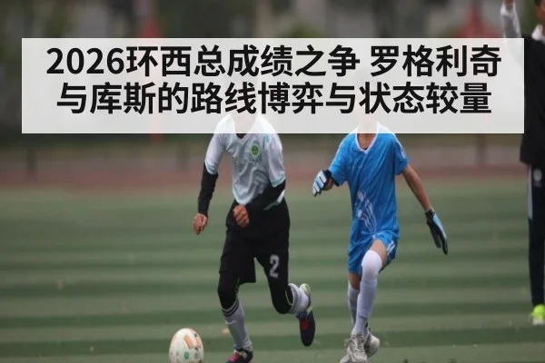 2026环西总成绩之争 罗格利奇与库斯的路线博弈与状态较量