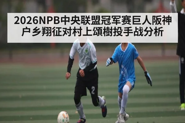 2026NPB中央联盟冠军赛巨人阪神户乡翔征对村上頌樹投手战分析