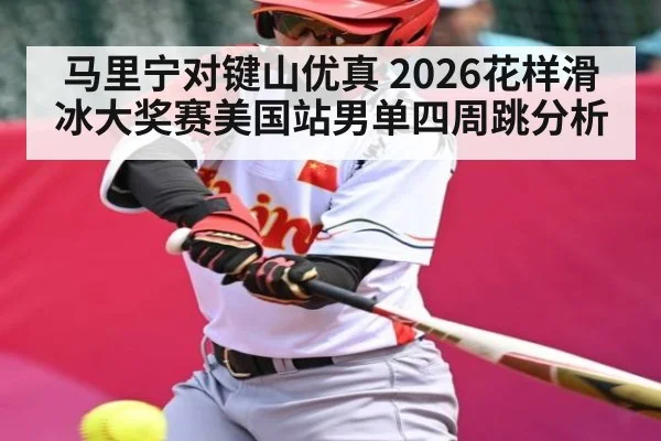 马里宁对键山优真 2026花样滑冰大奖赛美国站男单四周跳分析