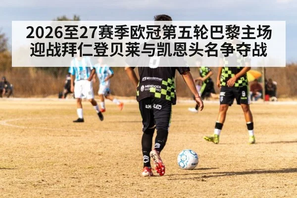 2026至27赛季欧冠第五轮巴黎主场迎战拜仁登贝莱与凯恩头名争夺战