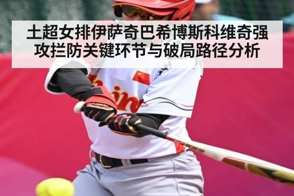 土超女排伊萨奇巴希博斯科维奇强攻拦防关键环节与破局路径分析